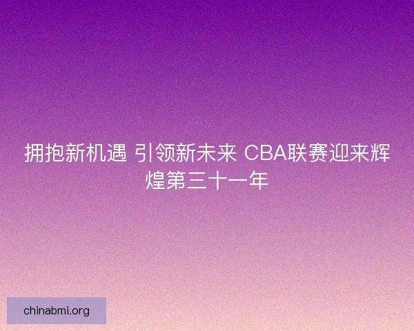 拥抱新机遇 引领新未来 CBA联赛迎来辉煌第三十一年