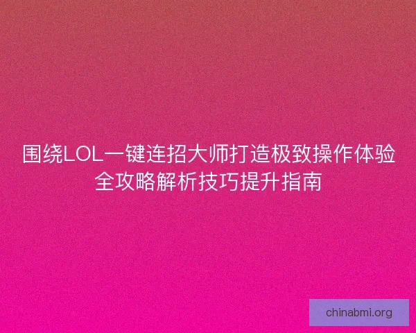 围绕LOL一键连招大师打造极致操作体验全攻略解析技巧提升指南