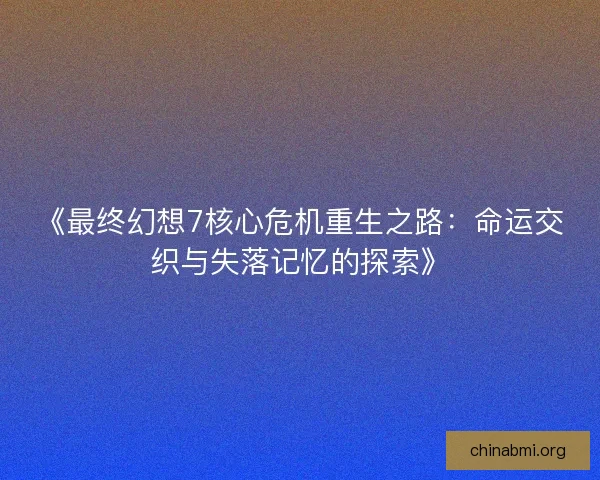 《最终幻想7核心危机重生之路:命运交织与失落记忆的探索》 《最终幻想7核心危机重生之路:命运交织与失落记忆的探索》