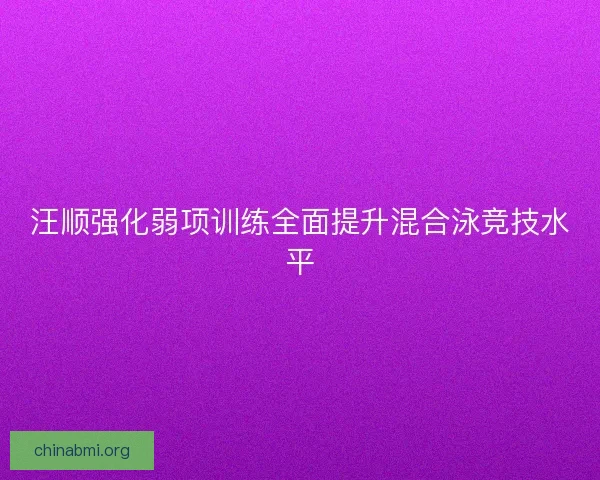 汪顺强化弱项训练全面提升混合泳竞技水平