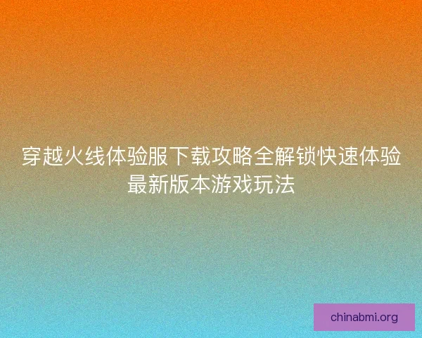 穿越火线体验服下载攻略全解锁快速体验最新版本游戏玩法