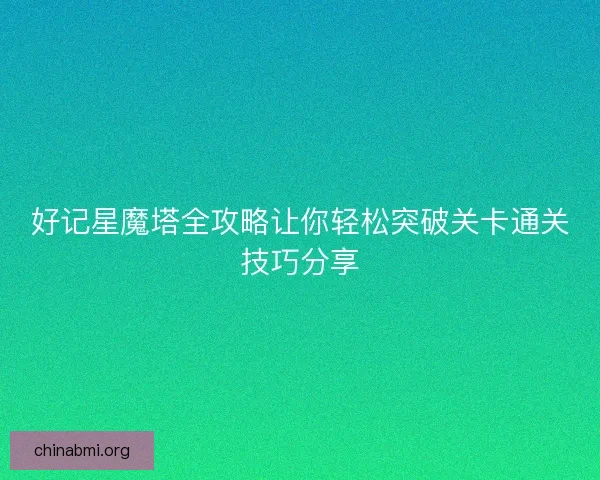 好记星魔塔全攻略让你轻松突破关卡通关技巧分享 好记星魔塔全攻略让你轻松突破关卡通关技巧分享