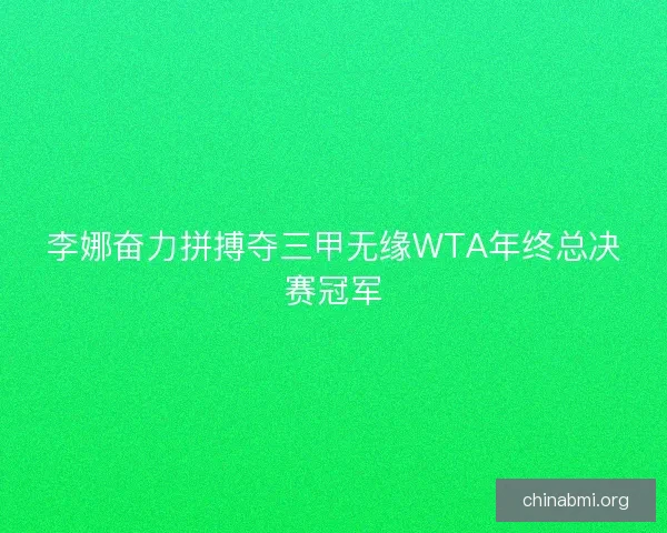 李娜奋力拼搏夺三甲无缘WTA年终总决赛冠军 李娜奋力拼搏夺三甲无缘WTA年终总决赛冠军