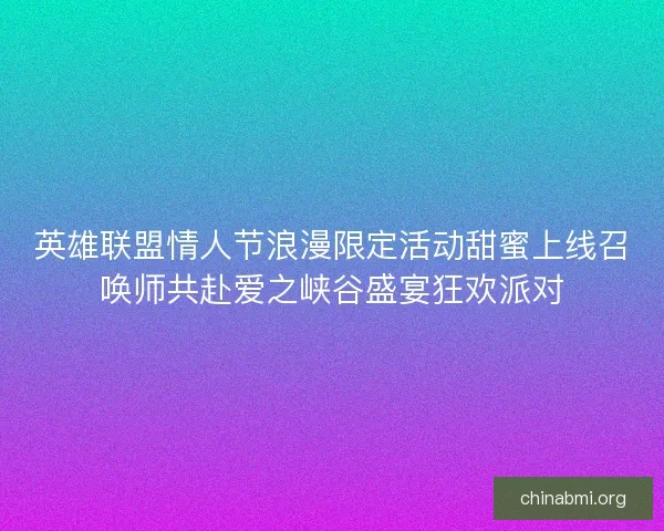 英雄联盟情人节浪漫限定活动甜蜜上线召唤师共赴爱之峡谷盛宴狂欢派对 英雄联盟情人节浪漫限定活动甜蜜上线召唤师共赴爱之峡谷盛宴狂欢派对